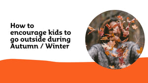 How to encourage kids to go outside during Autumn / Winter