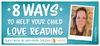 8 ways to help your child love reading