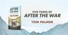 A banner showing a blue sky with mountains in the distance. In the foreground, a copy of Tom Palmer's After the War with the text: 'Five years of After the War - Tom Palmer'