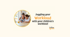 Juggling your workload with your children's workload