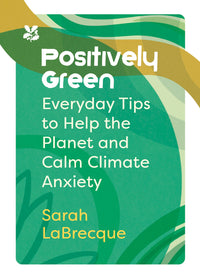 National Trust - Positively Green: Everyday tips to help the planet and calm climate anxiety (9780008567637)